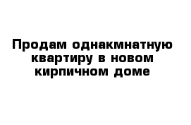 Продам однакмнатную квартиру в новом кирпичном доме